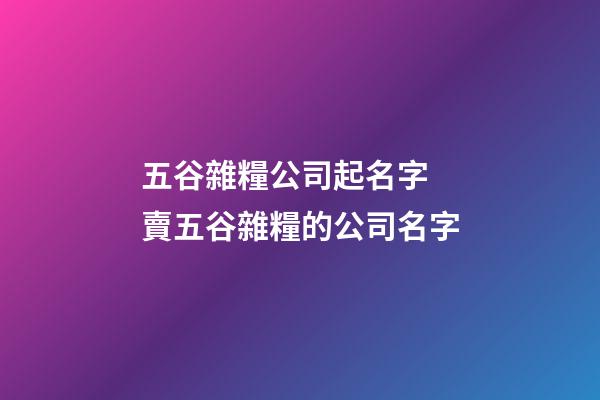 五谷雜糧公司起名字 賣五谷雜糧的公司名字-第1張-公司起名-玄機派